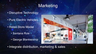 Marketing
• Disruptive Technology
• Pure Electric Vehicles
• Retail Store Model
• Santana Row
• George Blankenship
• Integrate distribution, marketing & sales
 