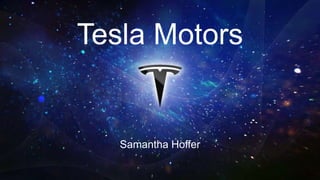 Tesla Motors
Samantha Hoffer
 