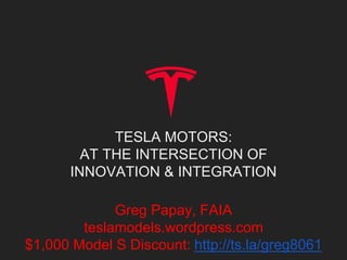 TESLA MOTORS:
AT THE INTERSECTION OF
INNOVATION & INTEGRATION
Greg Papay, FAIA
teslamodels.wordpress.com
$1,000 Model S Discount: http://ts.la/greg8061
 