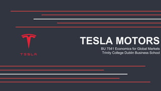 TESLA MOTORS
BU 7541 Economics for Global Markets
Trinity College Dublin Business School
 