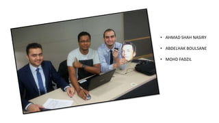 • AHMAD SHAH NASIRY
• ABDELHAK BOULSANE
• MOHD FADZIL
 
