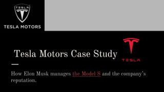 Tesla Motors Case Study
How Elon Musk manages the Model S and the company’s
reputation.
 