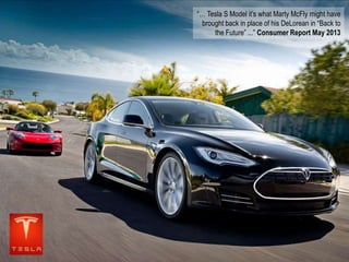 “… Tesla S Model it’s what Marty McFly might have
brought back in place of his DeLorean in “Back to
the Future” ...” Consumer Report May 2013

 