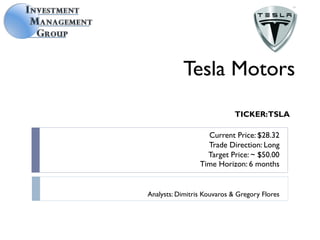 TICKER:TSLA
Analysts: Dimitris Kouvaros & Gregory Flores
Current Price: $28.32
Trade Direction: Long
Target Price: ~ $50.00
Time Horizon: 6 months
Tesla Motors
 