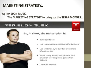 As Per ELON MUSK..
The MARKETING STRATEGY to bring up the TESLA MOTORS..
MARKETING STRATEGY..
 