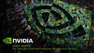 SUMIT GUPTA
GM, Tesla GPU Accelerated Computing| Annual Investor Day 2013
 