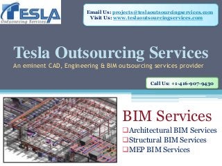 Tesla Outsourcing Services
An eminent CAD, Engineering & BIM outsourcing services provider
BIM Services
Architectural BIM Services
Structural BIM Services
MEP BIM Services
Email Us: projects@teslaoutsourcingservices.com
Visit Us: www.teslaoutsourcingservices.com
Call Us: +1-416-907-9430
 