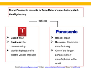 Story: Panasonic commits to Tesla Motors’ super-battery plant,
the Gigafactory
 Based: USA
 Business: Car
manufacturing
...