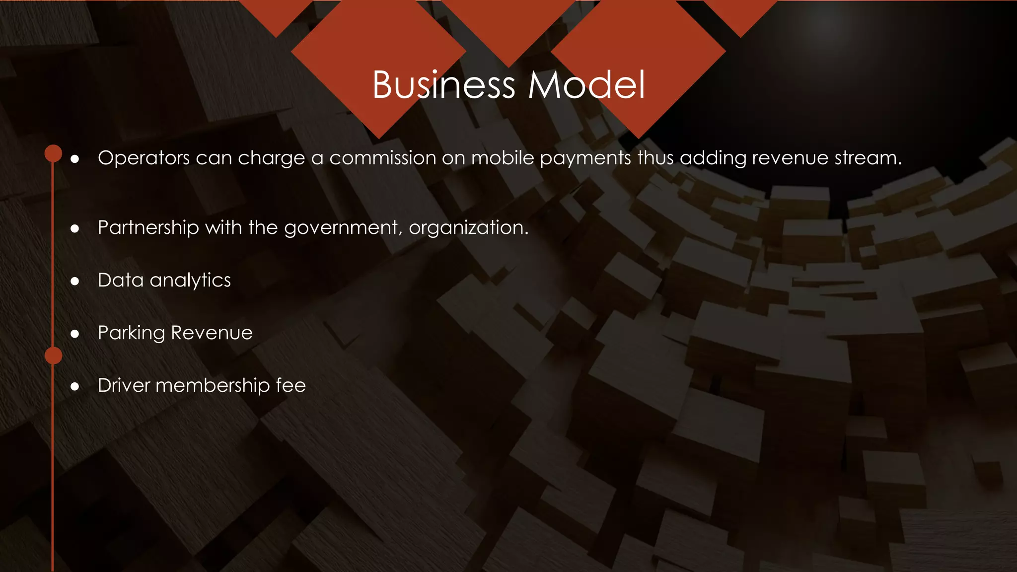 Business Model
● Operators can charge a commission on mobile payments thus adding revenue stream.
● Partnership with the government, organization.
● Data analytics
● Parking Revenue
● Driver membership fee
 