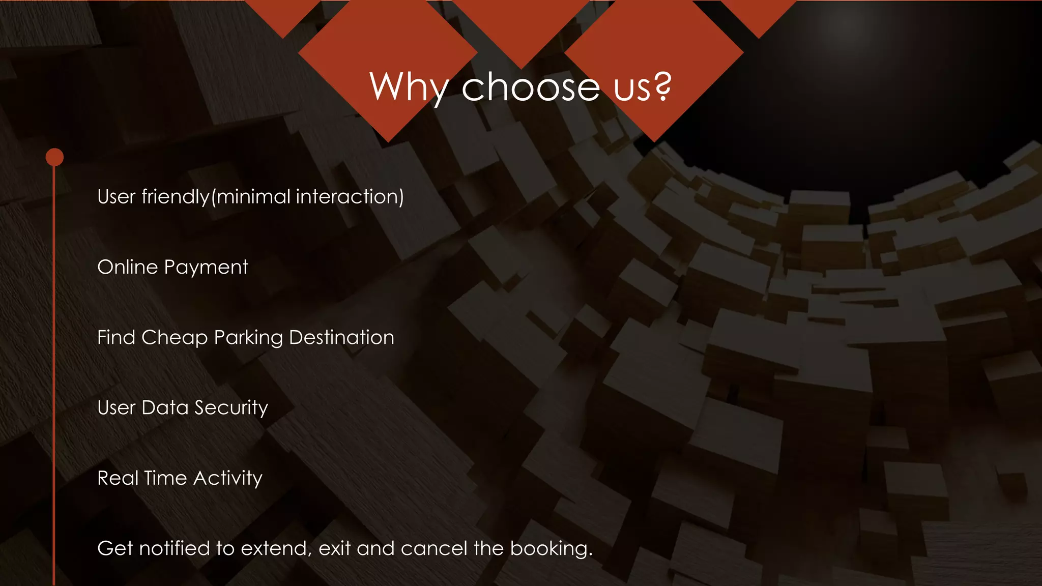 Why choose us?
User friendly(minimal interaction)
Online Payment
Find Cheap Parking Destination
User Data Security
Real Time Activity
Get notified to extend, exit and cancel the booking.
 