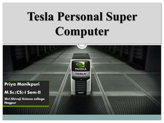 Tesla Personal Super
Computer
Priya Manikpuri
M.Sc.(CS)-I Sem-II
Shri.Shivaji Science college,
Nagpur
 