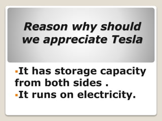Reason why should
we appreciate Tesla
It has storage capacity
from both sides .
It runs on electricity.
 