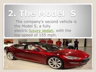2. The Model S
The company's second vehicle is
the Model S, a fully
electric luxury sedan, with the
top speed of 155 mph.
 