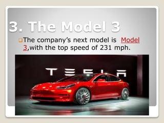 3. The Model 3
The company’s next model is Model
3,with the top speed of 231 mph.
 
