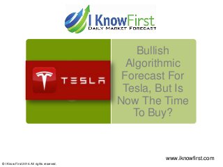 Bullish
Algorithmic
Forecast For
Tesla, But Is
Now The Time
To Buy?
© I Know First 2014. All rights reserved.
www.iknowfirst.com
 