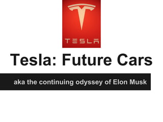 Tesla: Future Cars
aka the continuing odyssey of Elon Musk
 