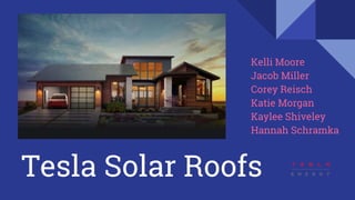 Tesla Solar Roofs
Kelli Moore
Jacob Miller
Corey Reisch
Katie Morgan
Kaylee Shiveley
Hannah Schramka
 