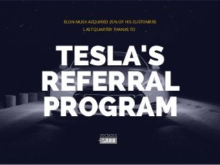 TESLA'S
REFERRAL
PROGRAM
ELON MUSK ACQUIRED 25% OF HIS CUSTOMERS
LAST QUARTER THANKS TO
 
