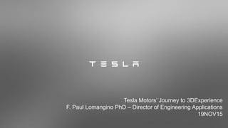 Tesla Motors’ Journey to 3DExperience
F. Paul Lomangino PhD – Director of Engineering Applications
19NOV15
 