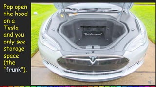 Pop open
the hood
on a
Tesla
and you
only see
storage
space
(the
“frunk”).
“The Microwave”
 