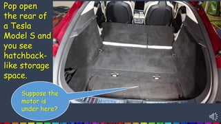 Pop open
the rear of
a Tesla
Model S and
you see
hatchback-
like storage
space.
Suppose the
motor is
under here?
 