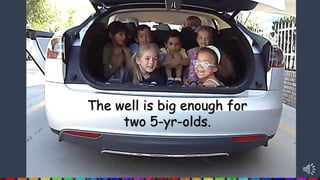 The well is big enough for
two 5-yr-olds.
 