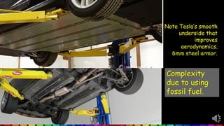 Complexity
due to using
fossil fuel.
Note Tesla’s smooth
underside that
improves
aerodynamics.
6mm steel armor.
 