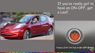 Nissan LEAF still has an On-Off Button.
If you’ve really got to
have an ON-OFF, get
a Leaf.
 
