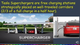 Tesla Superchargers are free charging stations
strategically placed on well-traveled corridors
(2/3 of a full charge in a half hour).
 