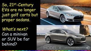 What’s next?
Can a minivan
or SUV be far
behind?
So, 21st-Century
EVs are no longer
just golf carts but
proper sedans.
 