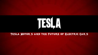 TESLA
Tesla Motor s and the Future of Electric Car s
 