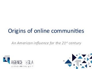 Origins	
  of	
  online	
  communi/es	
  
An	
  American	
  inﬂuence	
  for	
  the	
  21st	
  century	
  
 
