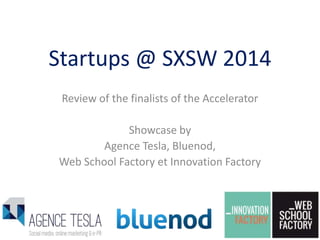 Startups @ SXSW 2014
Review of the finalists of the Accelerator
Showcase by
Agence Tesla, Bluenod,
Web School Factory et Innovation Factory

 