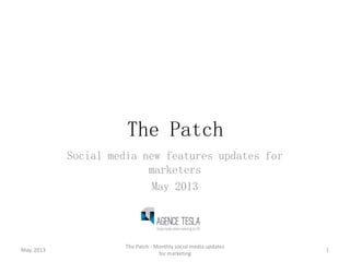 The Patch
Social media new features updates for
marketers
May 2013
May, 2013
The Patch - Monthly social media updates
for marketing
1
 