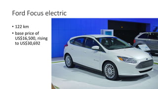 Ford Focus electric
• 122 km
• base price of
US$16,500, rising
to US$30,692
 