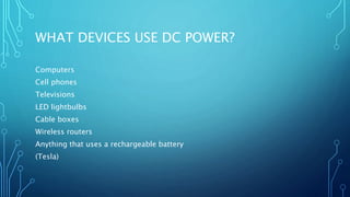 WHAT DEVICES USE DC POWER?
Computers
Cell phones
Televisions
LED lightbulbs
Cable boxes
Wireless routers
Anything that uses a rechargeable battery
(Tesla)
 