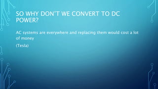 SO WHY DON’T WE CONVERT TO DC
POWER?
AC systems are everywhere and replacing them would cost a lot
of money
(Tesla)
 