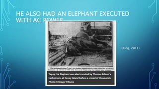 HE ALSO HAD AN ELEPHANT EXECUTED
WITH AC POWER
(King, 2011)
 