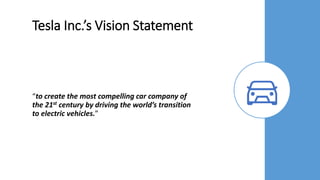 Tesla Inc.’s Vision Statement
“to create the most compelling car company of
the 21st century by driving the world’s transition
to electric vehicles.”
 