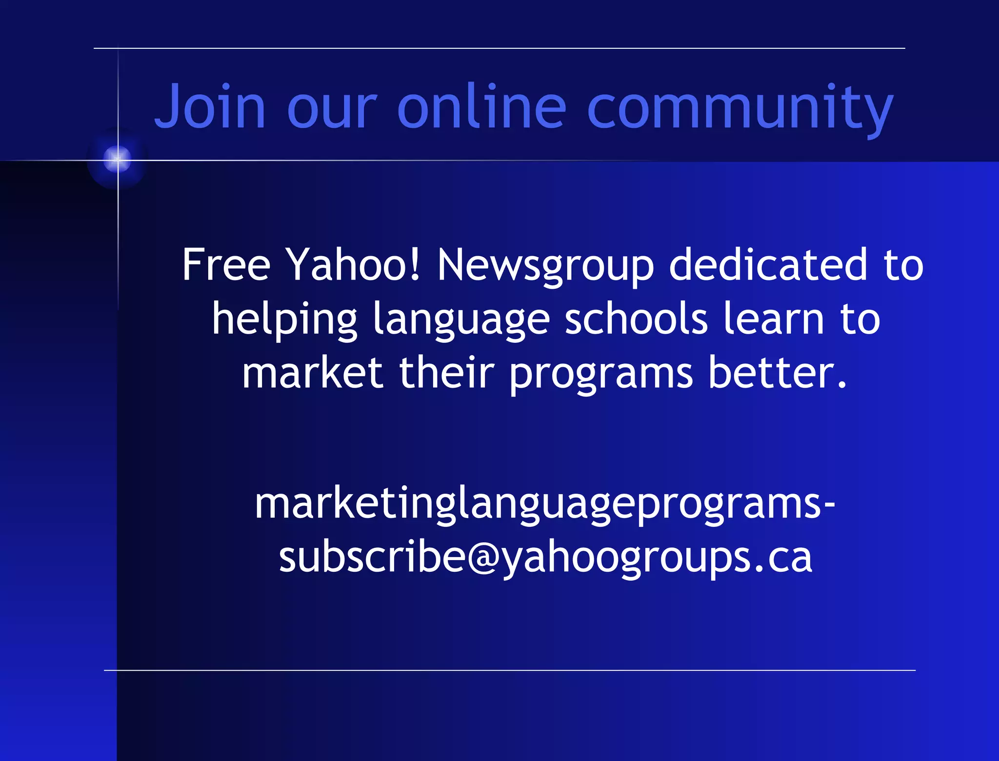Join our online community Free Yahoo! Newsgroup dedicated to helping language schools learn to market their programs better. [email_address] 