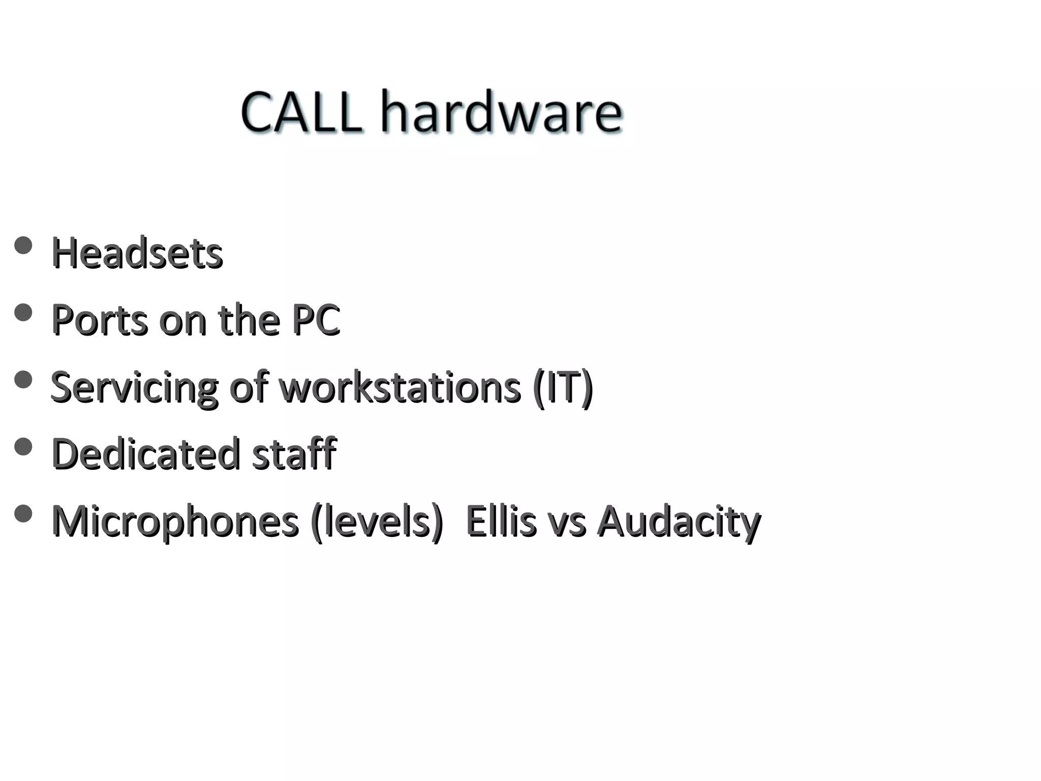 Headsets Ports on the PC Servicing of workstations (IT) Dedicated staff  Microphones (levels)  Ellis vs Audacity 