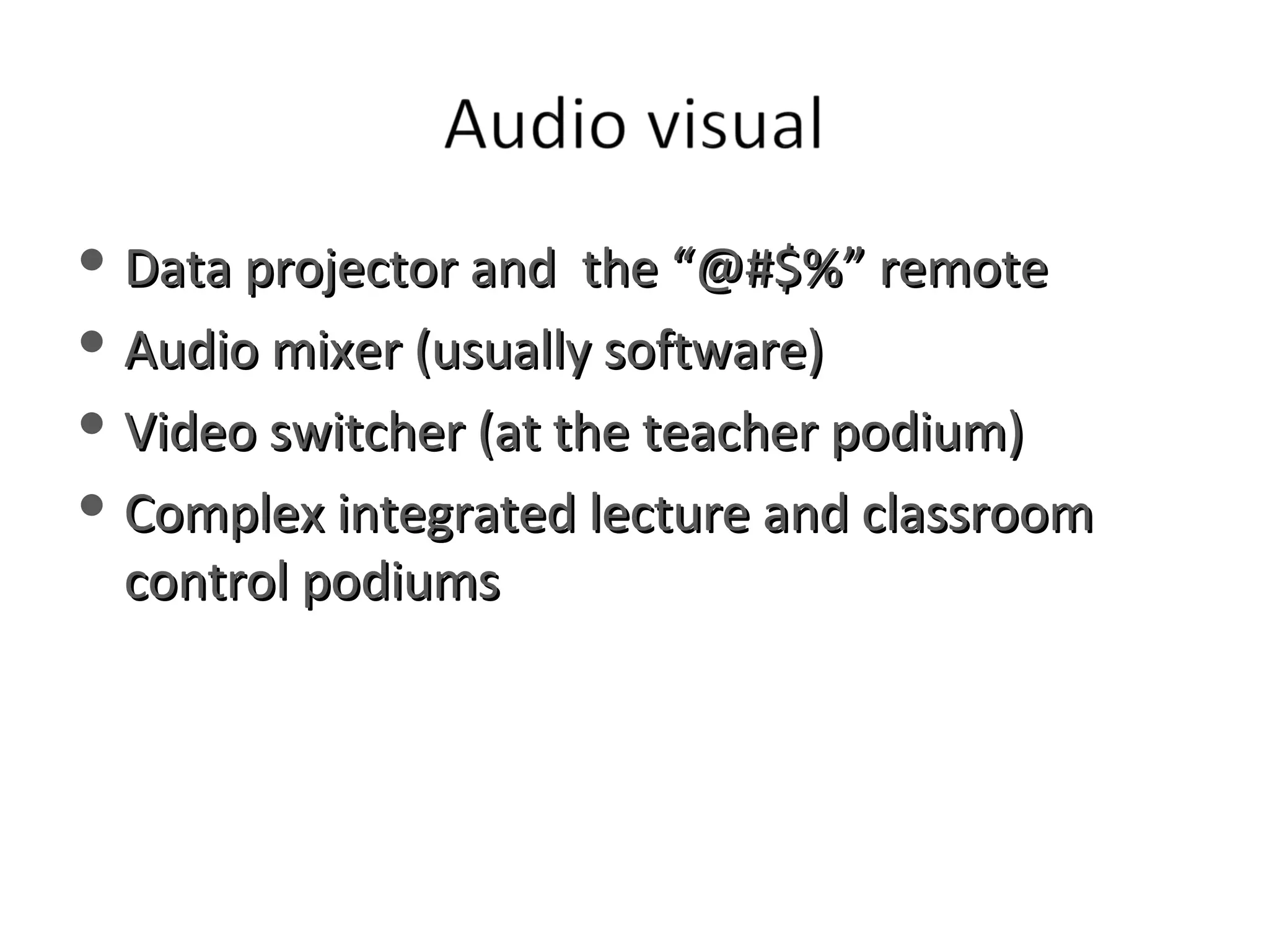 Data projector and  the “@#$%” remote Audio mixer (usually software) Video switcher (at the teacher podium) Complex integrated lecture and classroom control podiums 