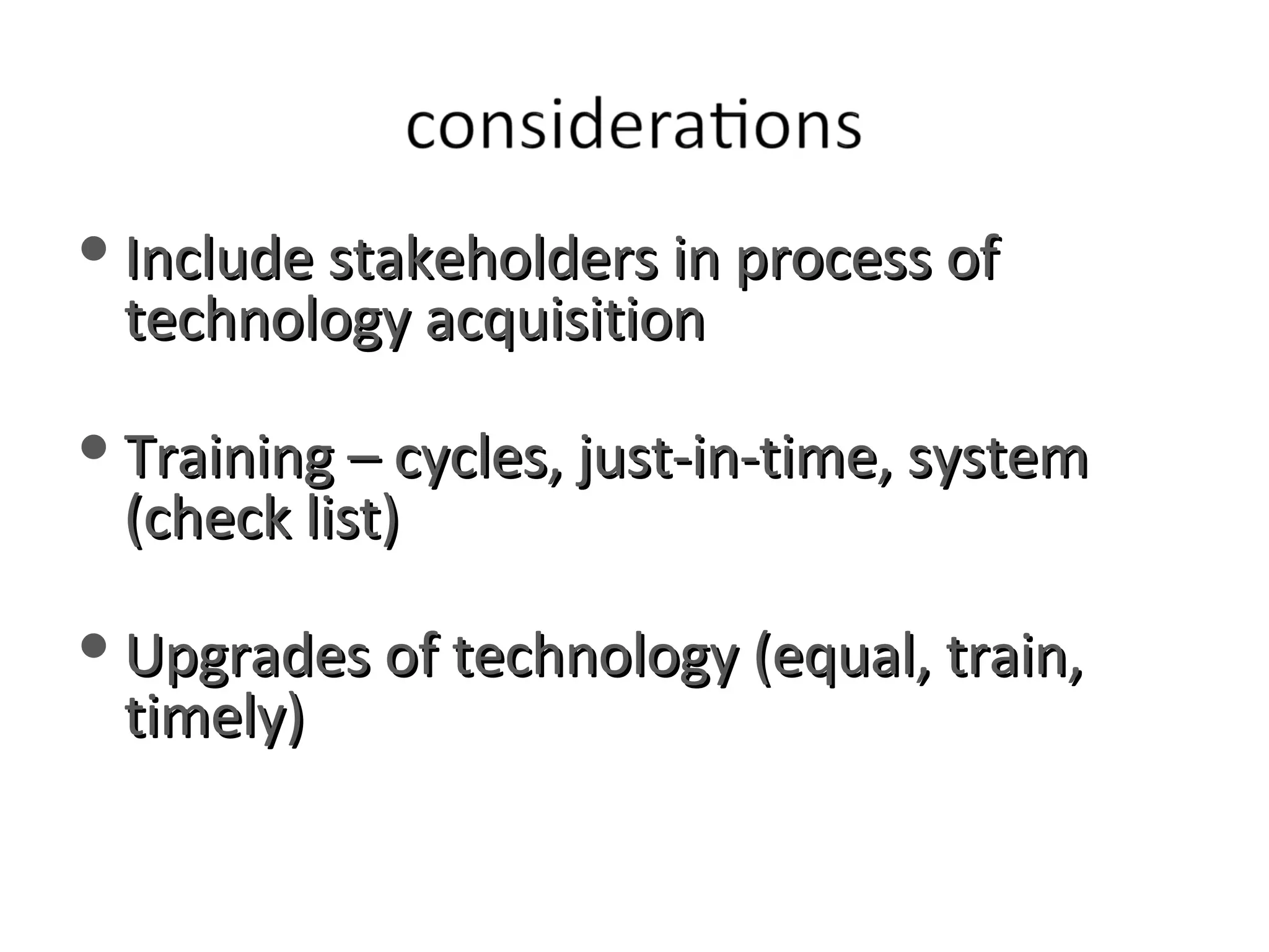 Include stakeholders in process of technology acquisition Training – cycles, just-in-time, system (check list) Upgrades of technology (equal, train, timely) 