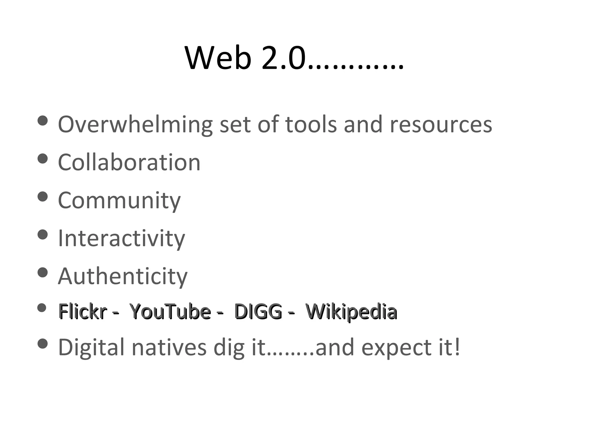 Web 2.0………… Overwhelming set of tools and resources Collaboration Community Interactivity  Authenticity Flickr -  YouTube -  DIGG -  Wikipedia Digital natives dig it……..and expect it! 