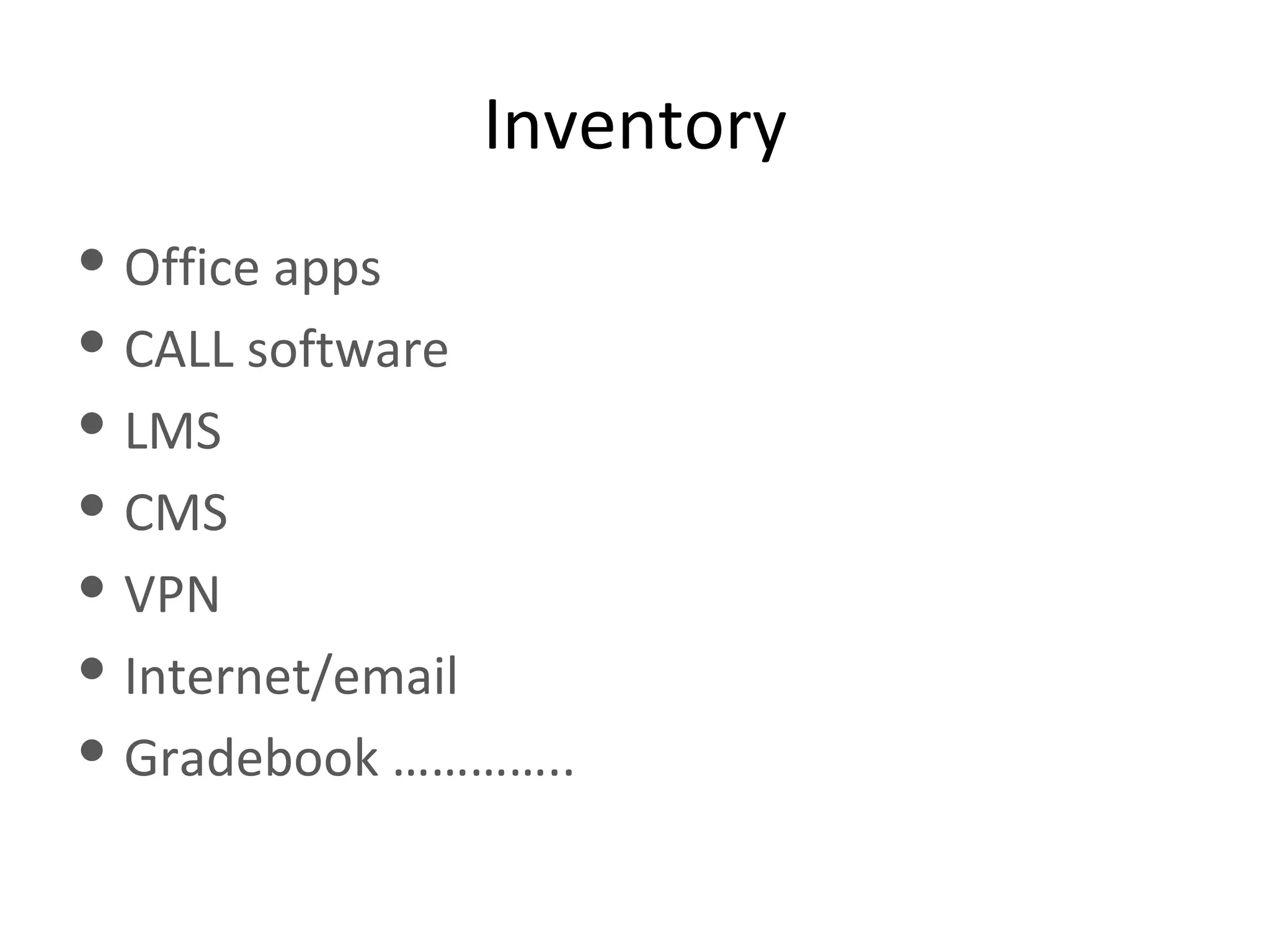 Inventory Office apps CALL software LMS CMS VPN Internet/email Gradebook ………….. 