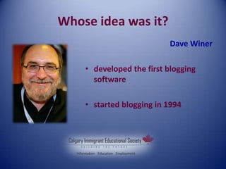 Whose idea was it?
Dave Winer
• developed the first blogging
software
• started blogging in 1994
 