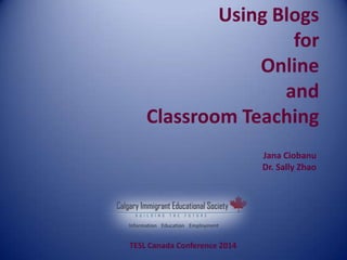 Using Blogs
for
Online
and
Classroom Teaching
Jana Ciobanu
Dr. Sally Zhao
TESL Canada Conference 2014
 