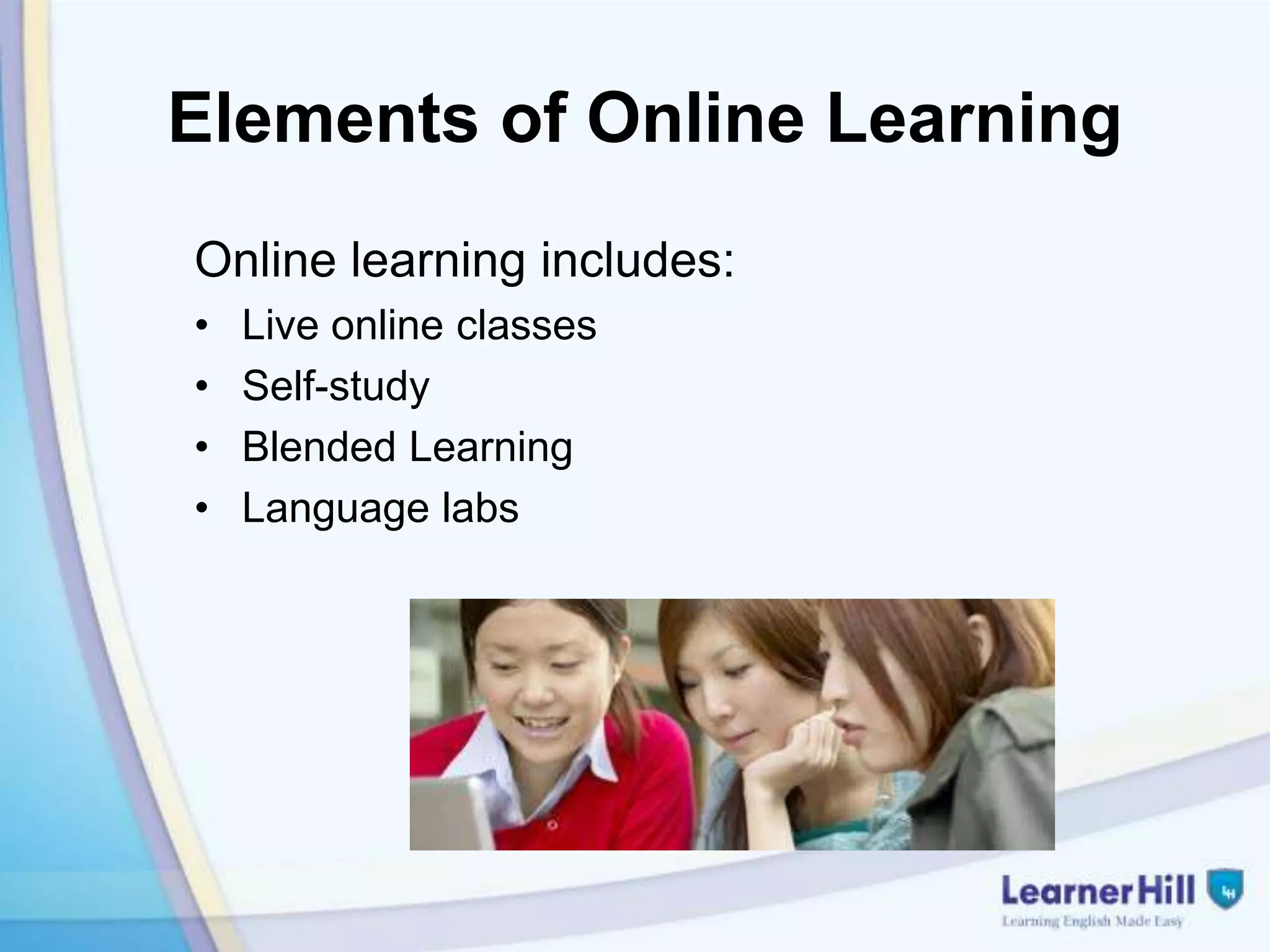 Elements of Online Learning
Online learning includes:
•   Live online classes
•   Self-study
•   Blended Learning
•   Language labs
 