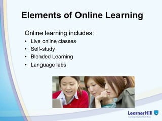 Elements of Online Learning
Online learning includes:
•   Live online classes
•   Self-study
•   Blended Learning
•   Language labs
 