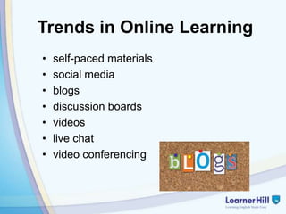 Trends in Online Learning
•   self-paced materials
•   social media
•   blogs
•   discussion boards
•   videos
•   live chat
•   video conferencing
 